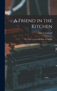 Cover image for A Friend in the Kitchen; or, What to Cook and how to Cook it;