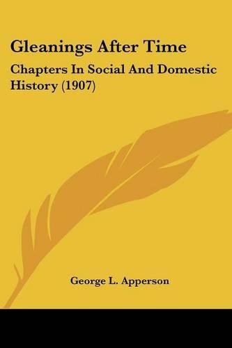 Cover image for Gleanings After Time: Chapters in Social and Domestic History (1907)