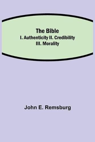 Cover image for The Bible; I. Authenticity II. Credibility III. Morality