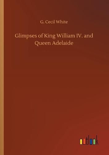 Glimpses of King William IV. and Queen Adelaide