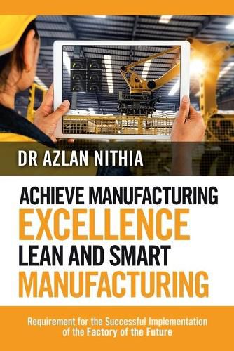 Cover image for Achieve Manufacturing Excellence Lean and Smart Manufacturing: Requirement for the Successful Implementation of the Factory of the Future