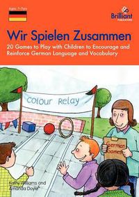 Cover image for Wir Spielen Zusammen: 20 Games to Play with Children to Encourage and Reinforce German Language and Vocabulary