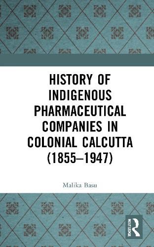 Cover image for History of Indigenous Pharmaceutical Companies in Colonial Calcutta (1855-1947)