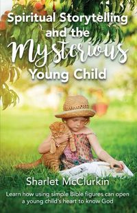 Cover image for Spiritual Storytelling and the Mysterious Young Child: Learn how using simple Bible figures can open a young child's heart to know God