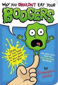 Cover image for Why You Shouldn't Eat Your Boogers: Gross but True Things You Don't Want to Know About Your Body