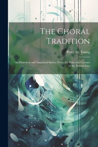 Cover image for The Choral Tradition; an Historical and Analytical Survey From the Sixteenth Century to the Present Day