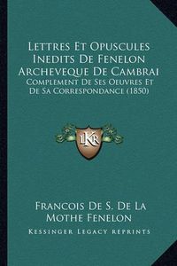 Cover image for Lettres Et Opuscules Inedits de Fenelon Archeveque de Cambrai: Complement de Ses Oeuvres Et de Sa Correspondance (1850)