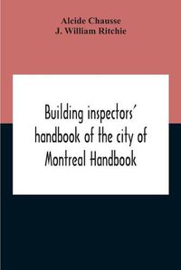 Cover image for Building Inspectors' Handbook Of The City Of Montreal Handbook Of The City Of Montreal Containing The Buildings By-Laws And Ordinances, Plumbing And Sani-Taty By-Laws Rules And Regulations, Drainage, And Sewerage Laws Engineers Rules And Regulations, And S