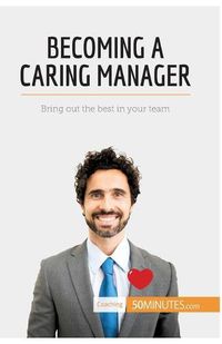 Cover image for Becoming a Caring Manager: Bring out the best in your team