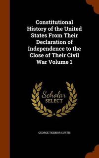 Cover image for Constitutional History of the United States from Their Declaration of Independence to the Close of Their Civil War Volume 1