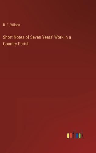 Short Notes of Seven Years' Work in a Country Parish