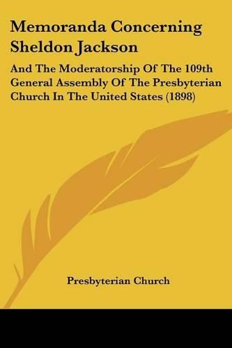 Memoranda Concerning Sheldon Jackson: And the Moderatorship of the 109th General Assembly of the Presbyterian Church in the United States (1898)