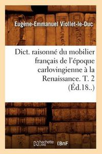 Cover image for Dict. Raisonne Du Mobilier Francais de l'Epoque Carlovingienne A La Renaissance. T. 2 (Ed.18..)