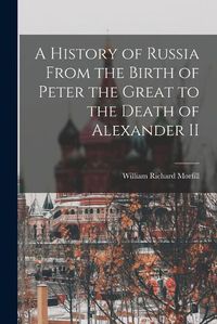 Cover image for A History of Russia From the Birth of Peter the Great to the Death of Alexander II