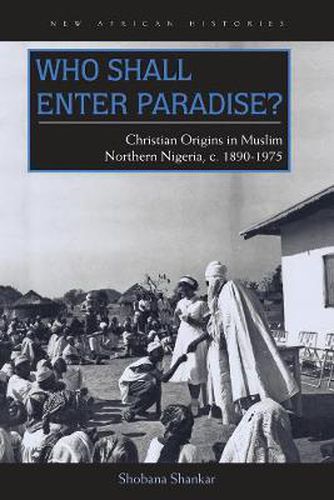 Cover image for Who Shall Enter Paradise?: Christian Origins in Muslim Northern Nigeria, c. 1890-1975