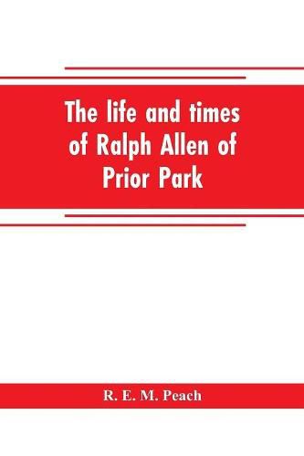 Cover image for The life and times of Ralph Allen of Prior Park, Bath, introduced by a short account of Lyncombe and Widcombe, with notices of his contemporaries, including Bishop Warburton, Bennet of Widcombe House, Beau Nash, etc