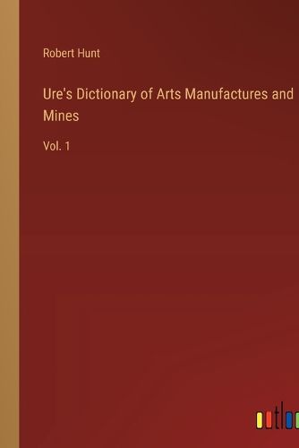 Ure's Dictionary of Arts Manufactures and Mines