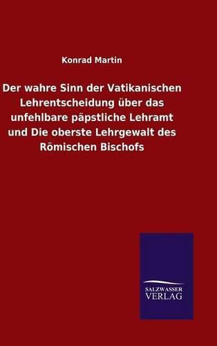 Cover image for Der wahre Sinn der Vatikanischen Lehrentscheidung uber das unfehlbare papstliche Lehramt und Die oberste Lehrgewalt des Roemischen Bischofs