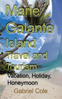 Cover image for Marie Galante Island Travel and Tourism: Vacation, Holiday, Honeymoon