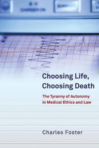 Choosing Life, Choosing Death: The Tyranny of Autonomy in Medical Ethics and Law
