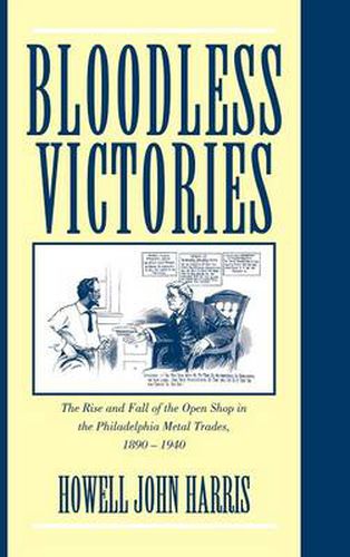 Bloodless Victories: The Rise and Fall of the Open Shop in the Philadelphia Metal Trades, 1890-1940