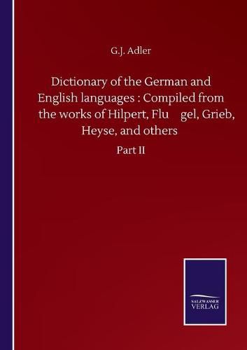 Cover image for Dictionary of the German and English languages: Compiled from the works of Hilpert, Flu&#776;gel, Grieb, Heyse, and others: Part II