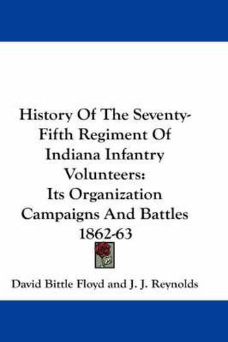 Cover image for History of the Seventy-Fifth Regiment of Indiana Infantry Volunteers: Its Organization Campaigns and Battles 1862-63