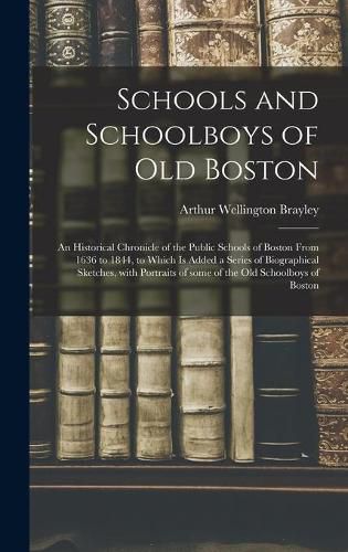 Cover image for Schools and Schoolboys of Old Boston: an Historical Chronicle of the Public Schools of Boston From 1636 to 1844, to Which is Added a Series of Biographical Sketches, With Portraits of Some of the Old Schoolboys of Boston