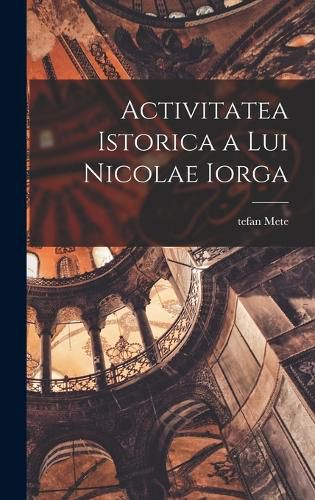 Cover image for Activitatea istorica a lui Nicolae Iorga