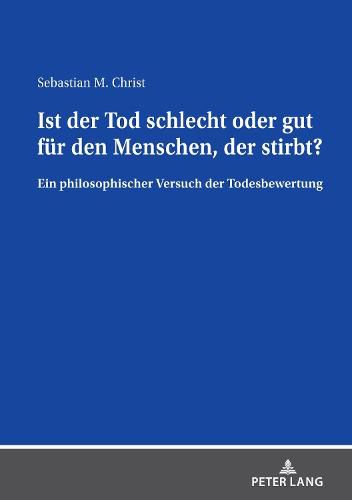 Cover image for Ist Der Tod Schlecht Oder Gut Fuer Den Menschen, Der Stirbt?: Ein Philosophischer Versuch Der Todesbewertung