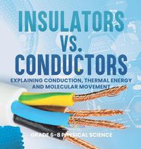 Cover image for Insulators vs. Conductors Explaining Conduction, Thermal Energy and Molecular Movement Grade 6-8 Physical Science