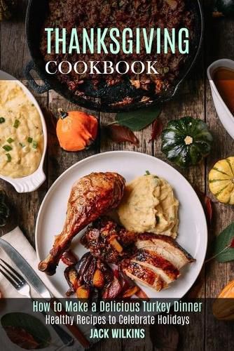 Cover image for Thanksgiving Cookbook: How to Make a Delicious Turkey Dinner (Healthy Recipes to Celebrate Holidays)