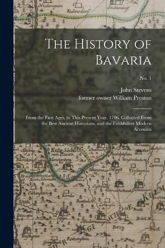 The History of Bavaria: From the First Ages, to This Present Year, 1706. Collected From the Best Ancient Historians, and the Faithfullest Modern Accounts; no. 1