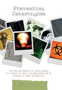 Cover image for Preventing Catastrophe: The Use and Misuse of Intelligence in Efforts to Halt the Proliferation of Weapons of Mass Destruction