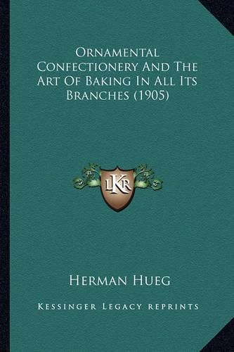 Cover image for Ornamental Confectionery and the Art of Baking in All Its Brornamental Confectionery and the Art of Baking in All Its Branches (1905) Anches (1905)