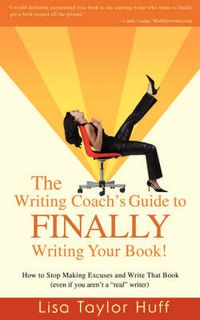 Cover image for The Writing Coach's Guide to FINALLY Writing Your Book!: How to Stop Making Excuses and Write That Book (even If You Aren't a  Real  Writer)