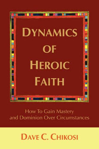 Cover image for Dynamics of Heroic Faith: How To Gain Mastery and Dominion Over Circumstances