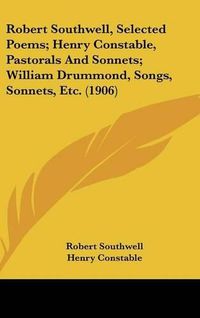 Cover image for Robert Southwell, Selected Poems; Henry Constable, Pastorals and Sonnets; William Drummond, Songs, Sonnets, Etc. (1906)