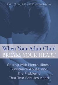 Cover image for When Your Adult Child Breaks Your Heart: Coping With Mental Illness, Substance Abuse, And The Problems That Tear Families Apart