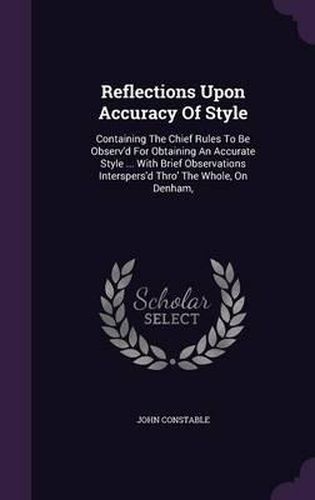 Cover image for Reflections Upon Accuracy of Style: Containing the Chief Rules to Be Observ'd for Obtaining an Accurate Style ... with Brief Observations Interspers'd Thro' the Whole, on Denham,