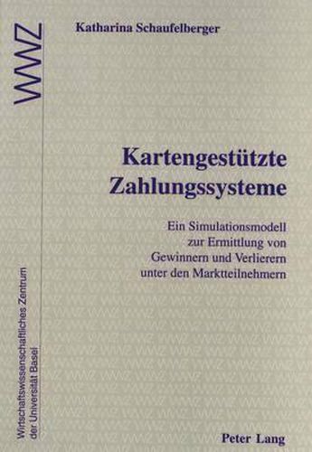 Cover image for Kartengestuetzte Zahlungssysteme: Ein Simulationsmodell Zur Ermittlung Von Gewinnern Und Verlierern Unter Den Marktteilnehmern. in Zusammenarbeit Mit Dem Wirtschaftswissenschaftlichen Zentrum (Wwz) Der Universitaet Basel
