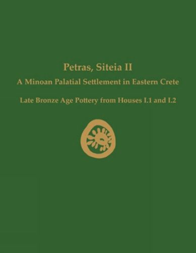 Cover image for Petras, Siteia II: A Minoan Palatial Settlement in Eastern Crete: Late Bronze Age Pottery from Houses I.1 and I.2