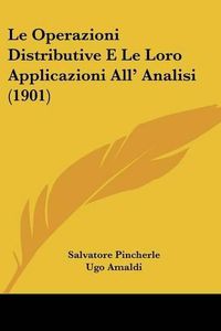 Cover image for Le Operazioni Distributive E Le Loro Applicazioni All' Analisi (1901)