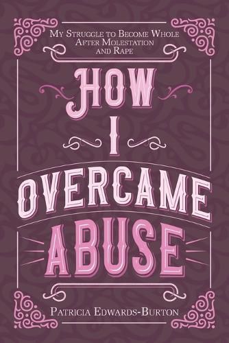 How I Overcame Abuse: My Struggle to Become Whole After Molestation and Rape