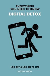 Cover image for Everything You Need to Know: Digital Detox: Log Off & Log On to Life