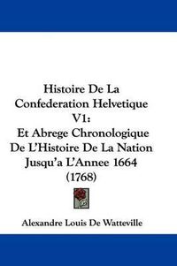 Cover image for Histoire de La Confederation Helvetique V1: Et Abrege Chronologique de L'Histoire de La Nation Jusqu'a L'Annee 1664 (1768)