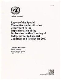 Cover image for Report of the Special Committee on the Situation with Regard to the Implementation of the Declaration on the Granting of Independence to Colonial Countries and Peoples for 2017