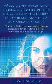 Cover image for Como los propietarios de pequenos negocios pueden llegar a la parte superior de los Resultados de la busqueda de Google: 20 Maneras Faciles que usted puede mejorar su presencia en la web y estar en el Top de Resultados de la busqueda de Google