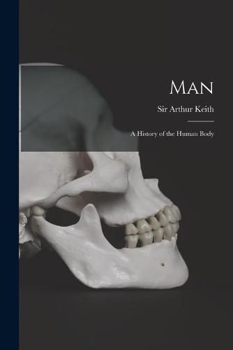 Cover image for Man: a History of the Human Body