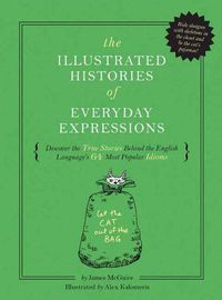 Cover image for The Illustrated Histories of Everyday Expressions: Discover the True Stories Behind the English Language's 64 Most Popular Sayings